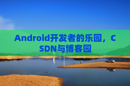 Android开发者的乐园，CSDN与博客园