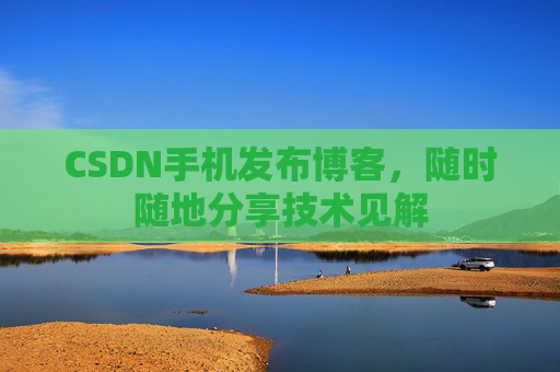 CSDN手机发布博客，随时随地分享技术见解